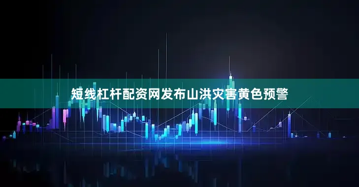 短线杠杆配资网发布山洪灾害黄色预警
