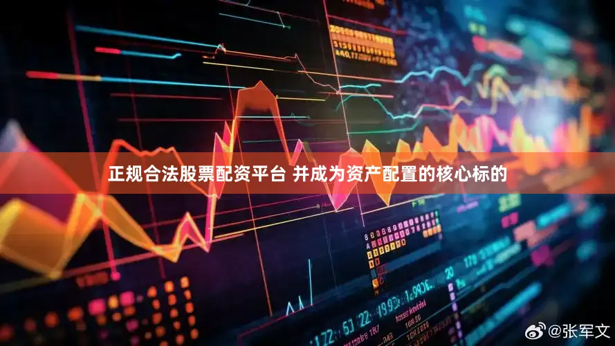 正规合法股票配资平台 并成为资产配置的核心标的
