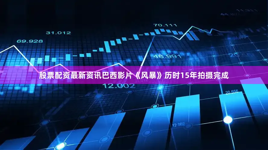 股票配资最新资讯巴西影片《风暴》历时15年拍摄完成