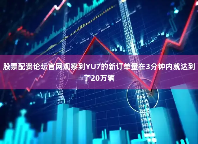 股票配资论坛官网观察到YU7的新订单量在3分钟内就达到了20万辆