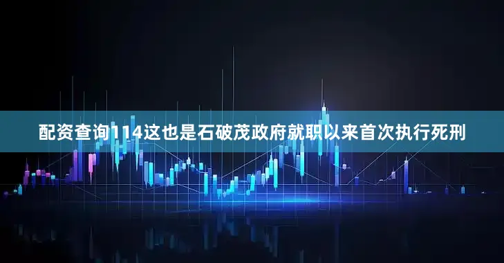 配资查询114这也是石破茂政府就职以来首次执行死刑
