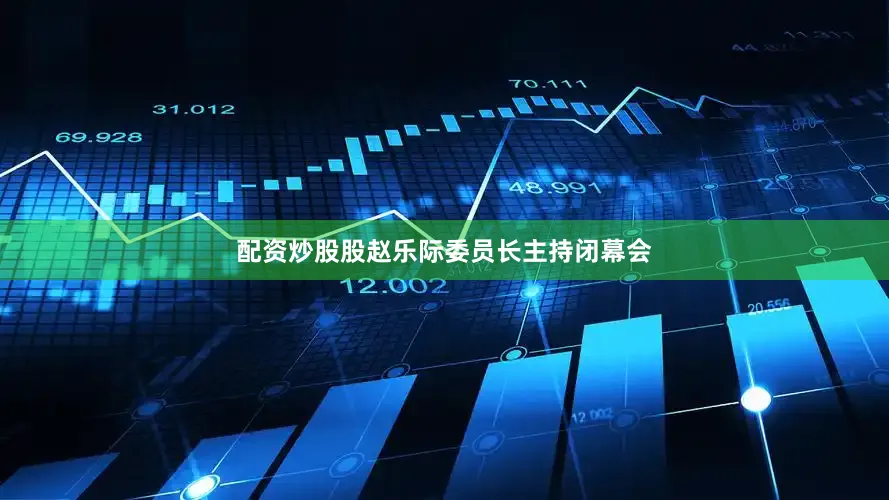 配资炒股股赵乐际委员长主持闭幕会