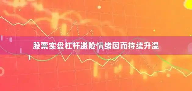股票实盘杠杆避险情绪因而持续升温