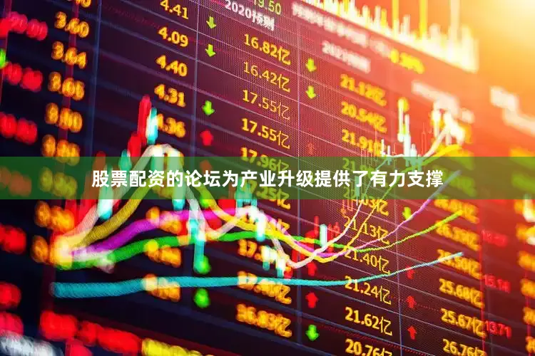 股票配资的论坛为产业升级提供了有力支撑