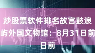 炒股票软件排名故宫鼓浪屿外国文物馆：8月31日前