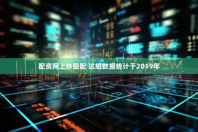 配资网上炒股配 这组数据统计于2019年