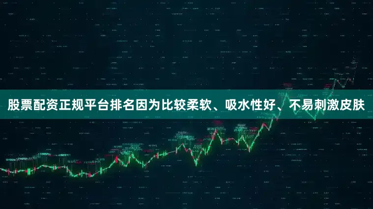 股票配资正规平台排名因为比较柔软、吸水性好、不易刺激皮肤