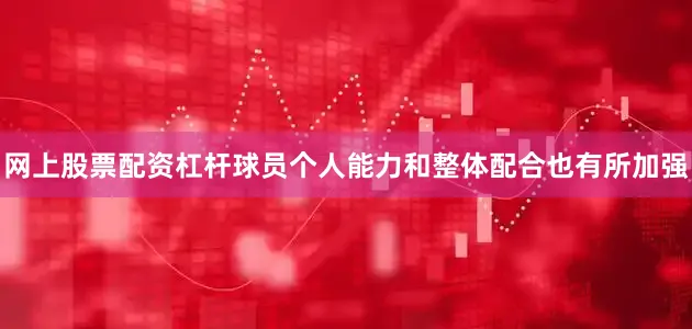 网上股票配资杠杆球员个人能力和整体配合也有所加强