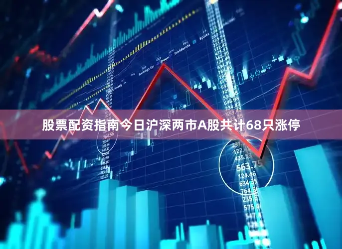 股票配资指南今日沪深两市A股共计68只涨停