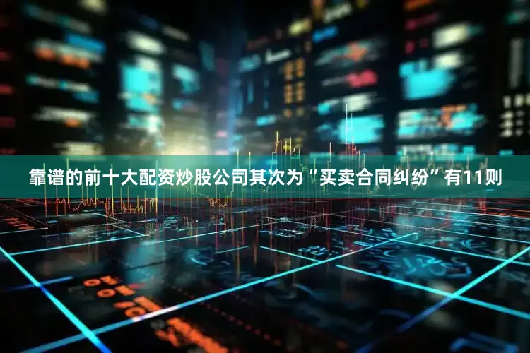 靠谱的前十大配资炒股公司其次为“买卖合同纠纷”有11则