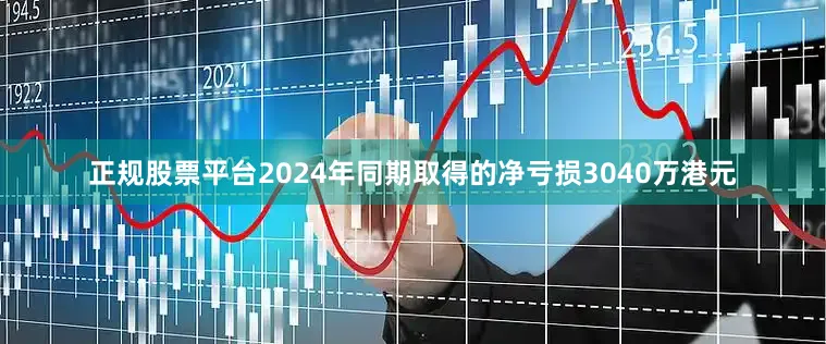 正规股票平台2024年同期取得的净亏损3040万港元
