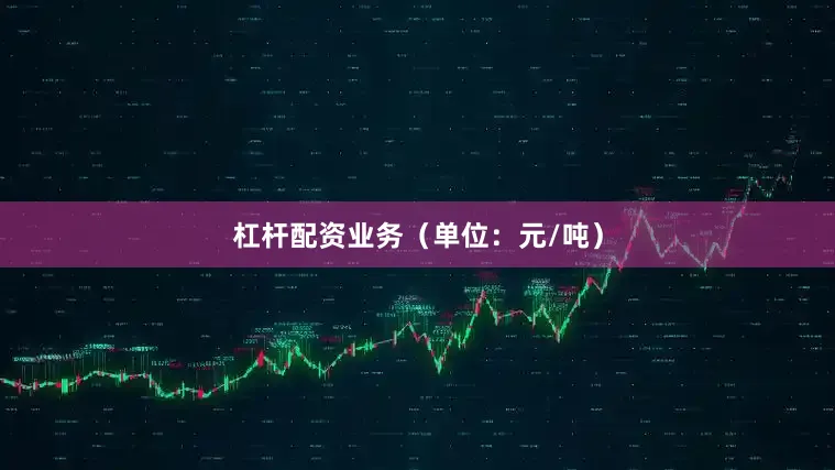 杠杆配资业务（单位：元/吨）