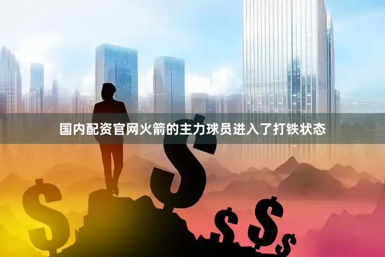 国内配资官网火箭的主力球员进入了打铁状态