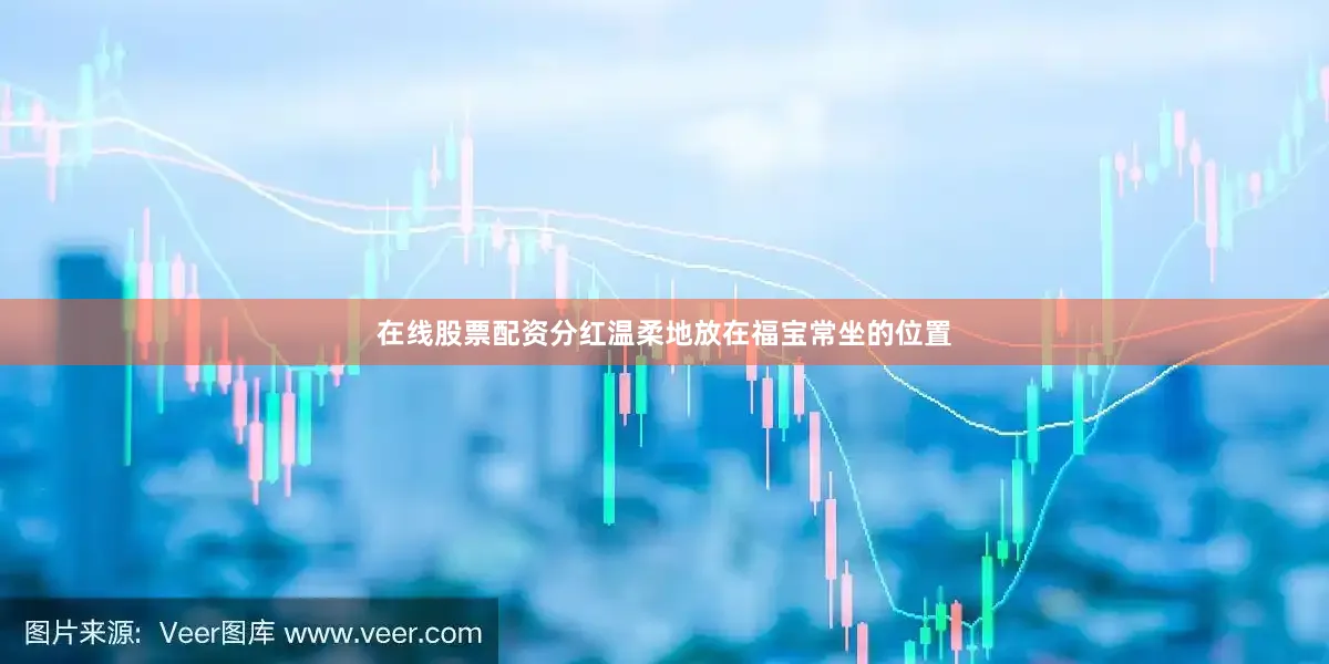 在线股票配资分红温柔地放在福宝常坐的位置