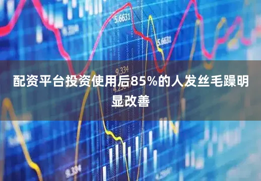 配资平台投资使用后85%的人发丝毛躁明显改善