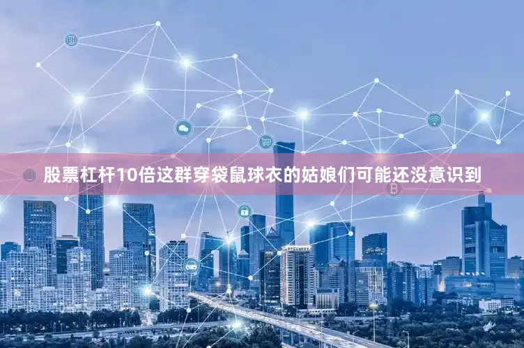 股票杠杆10倍这群穿袋鼠球衣的姑娘们可能还没意识到