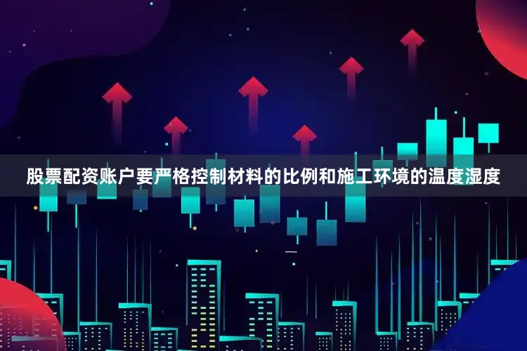 股票配资账户要严格控制材料的比例和施工环境的温度湿度