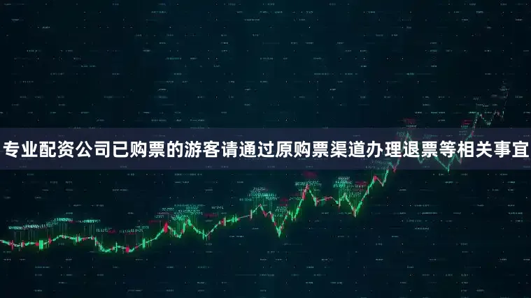 专业配资公司已购票的游客请通过原购票渠道办理退票等相关事宜