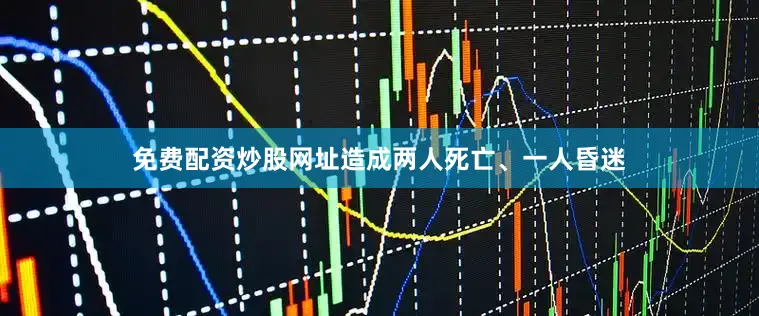 免费配资炒股网址造成两人死亡、一人昏迷