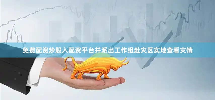 免费配资炒股入配资平台并派出工作组赴灾区实地查看灾情