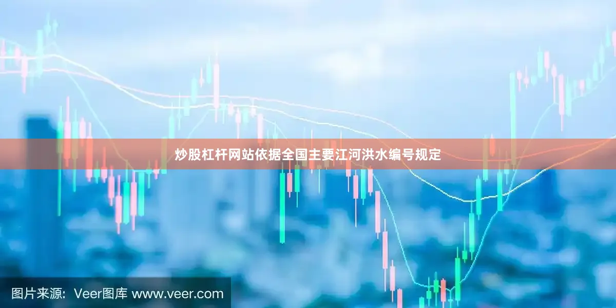 炒股杠杆网站依据全国主要江河洪水编号规定