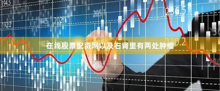 在线股票配资网以及右肾里有两处肿瘤
