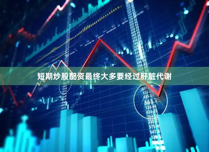 短期炒股配资最终大多要经过肝脏代谢