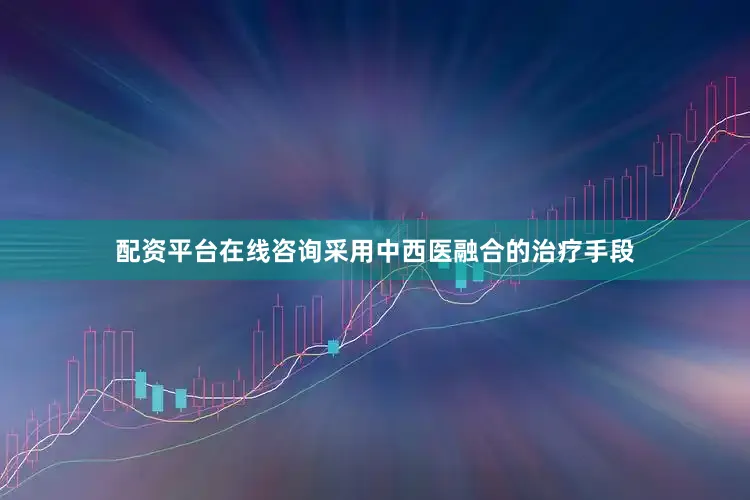 配资平台在线咨询采用中西医融合的治疗手段