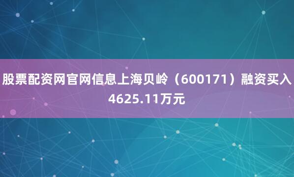 股票配资网官网信息上海贝岭（600171）融资买入4625.11万元