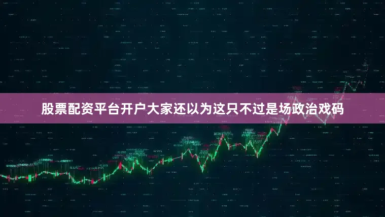 股票配资平台开户大家还以为这只不过是场政治戏码