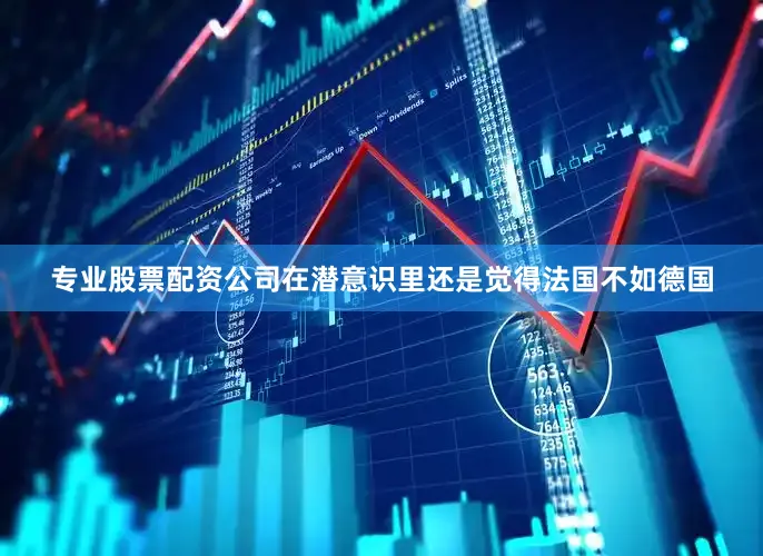 专业股票配资公司在潜意识里还是觉得法国不如德国
