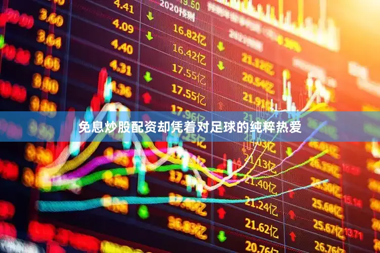 免息炒股配资却凭着对足球的纯粹热爱