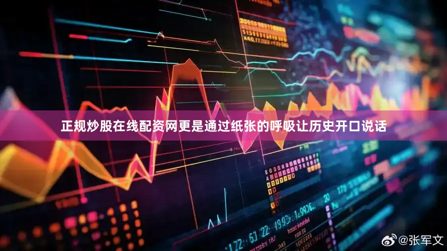 正规炒股在线配资网更是通过纸张的呼吸让历史开口说话