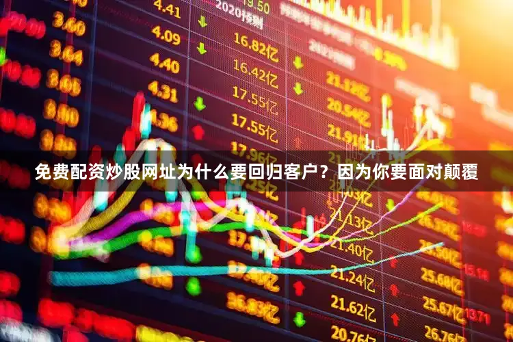 免费配资炒股网址为什么要回归客户？因为你要面对颠覆