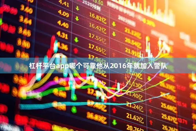 杠杆平台app哪个可靠他从2016年就加入警队