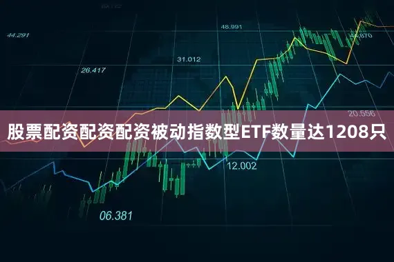 股票配资配资配资被动指数型ETF数量达1208只