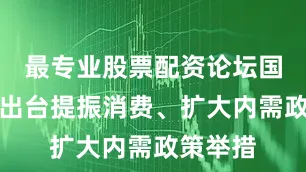 最专业股票配资论坛国家连续出台提振消费、扩大内需政策举措