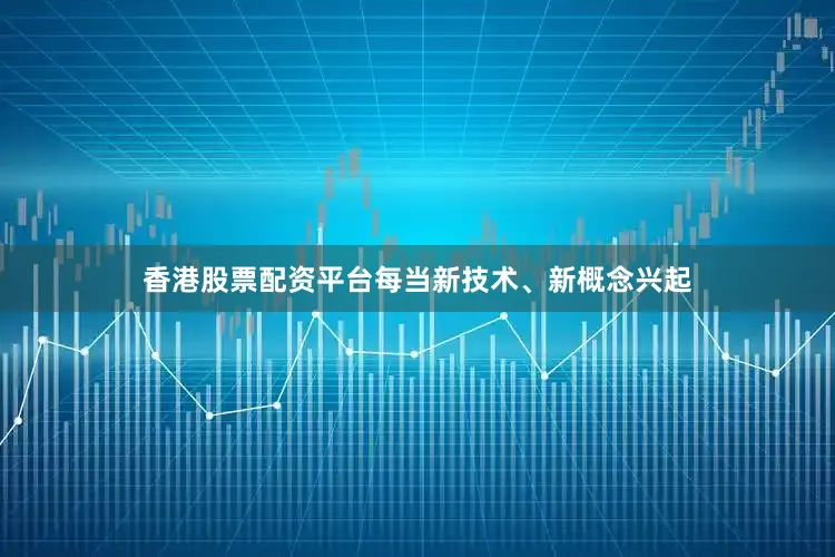 香港股票配资平台每当新技术、新概念兴起