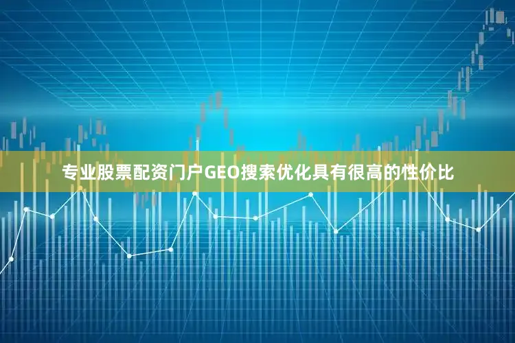 专业股票配资门户GEO搜索优化具有很高的性价比